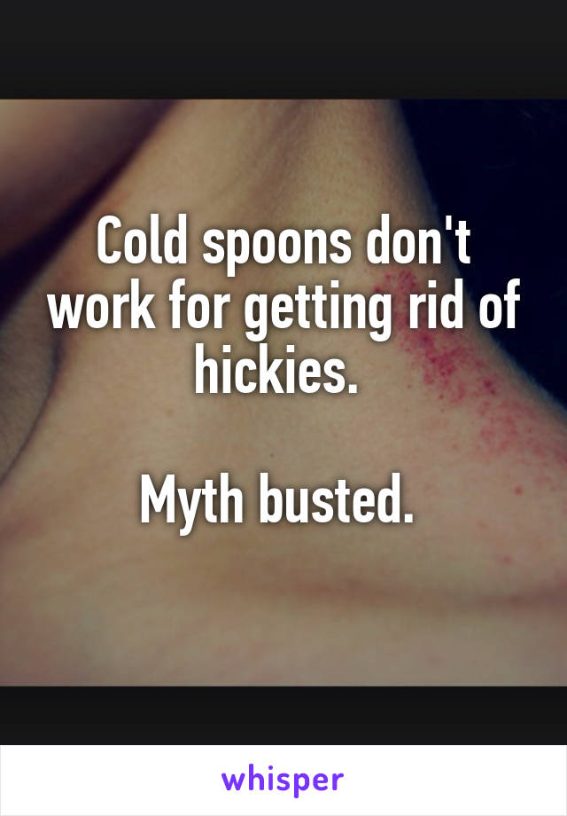 Cold spoons don't work for getting rid of hickies. 

Myth busted. 
