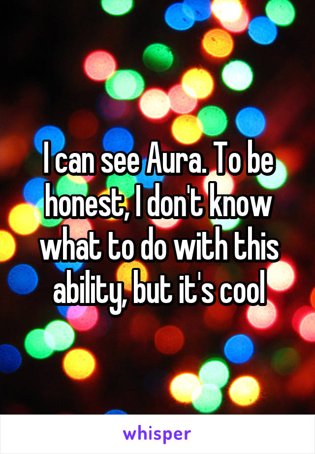 I can see Aura. To be honest, I don't know what to do with this ability, but it's cool