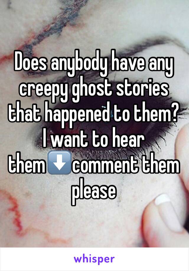 Does anybody have any creepy ghost stories that happened to them? I want to hear them⬇️comment them please
