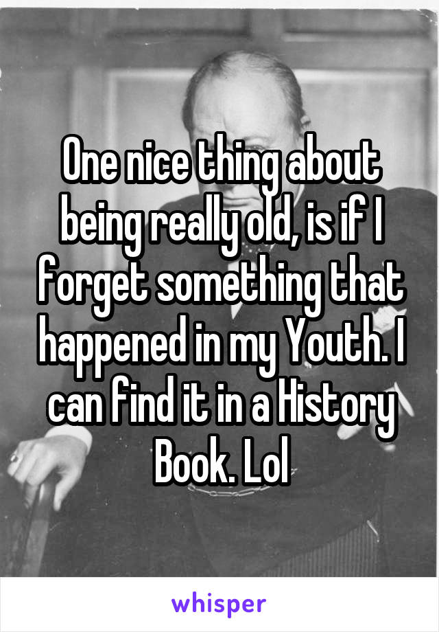 One nice thing about being really old, is if I forget something that happened in my Youth. I can find it in a History Book. Lol
