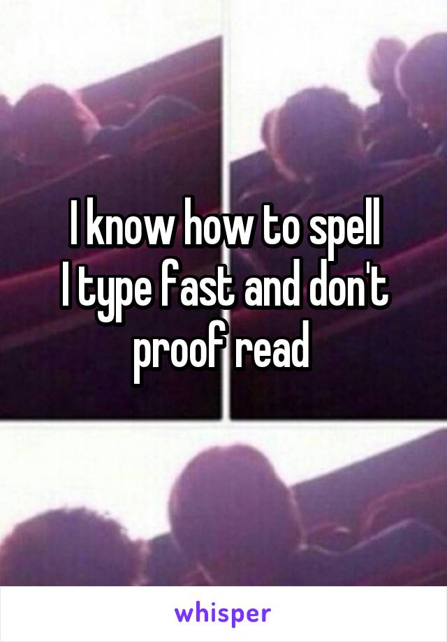 I know how to spell
I type fast and don't proof read 
