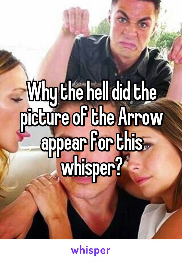 Why the hell did the picture of the Arrow appear for this whisper?
