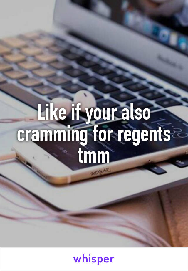 Like if your also cramming for regents tmm