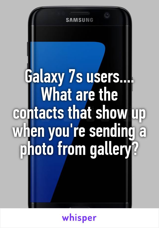 Galaxy 7s users....
What are the contacts that show up when you're sending a photo from gallery?