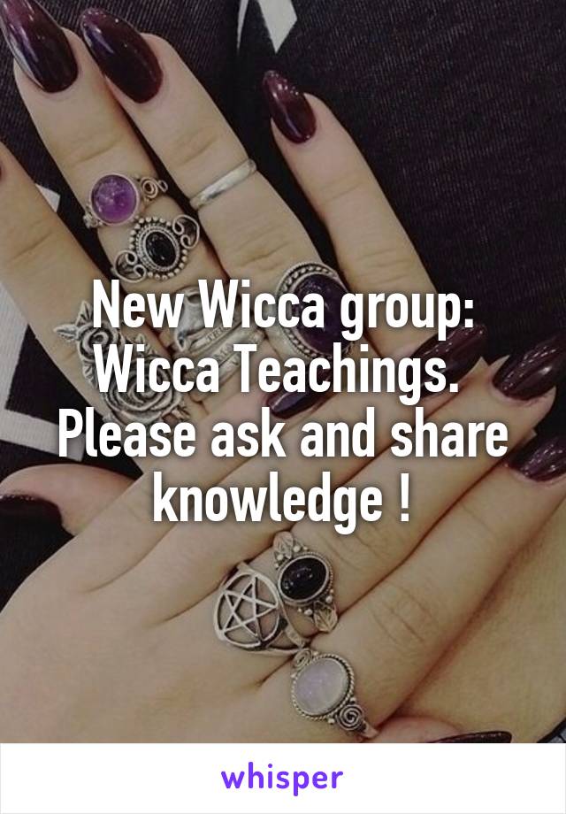 New Wicca group: Wicca Teachings.  Please ask and share knowledge !