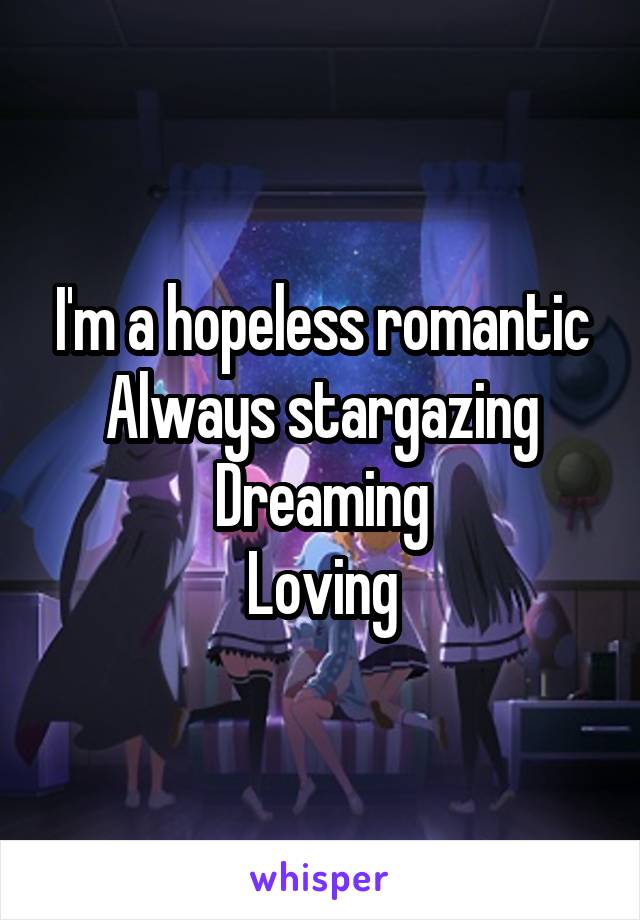I'm a hopeless romantic
Always stargazing
Dreaming
Loving