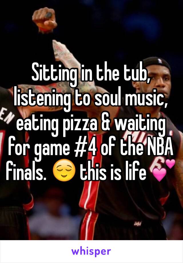 Sitting in the tub, listening to soul music, eating pizza & waiting for game #4 of the NBA finals. 😌 this is life 💕