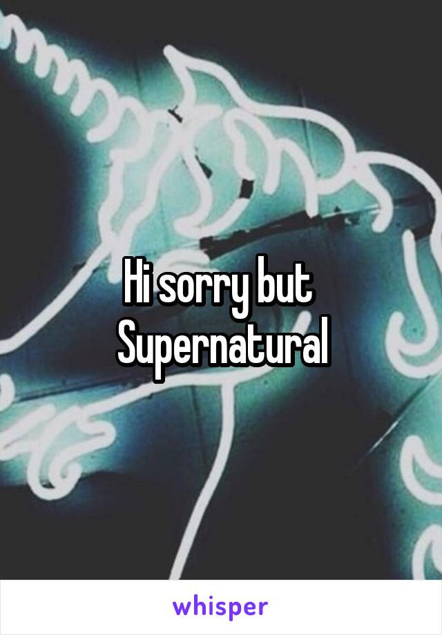 Hi sorry but 
Supernatural