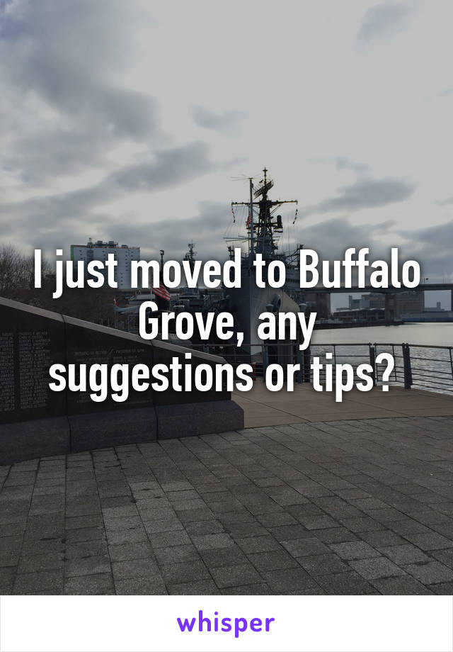 I just moved to Buffalo Grove, any suggestions or tips? 