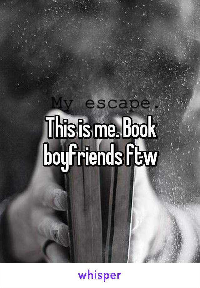 This is me. Book boyfriends ftw