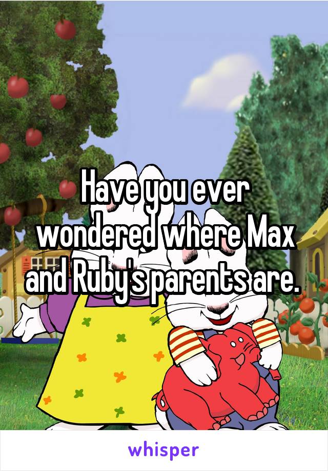 Have you ever wondered where Max and Ruby's parents are. 