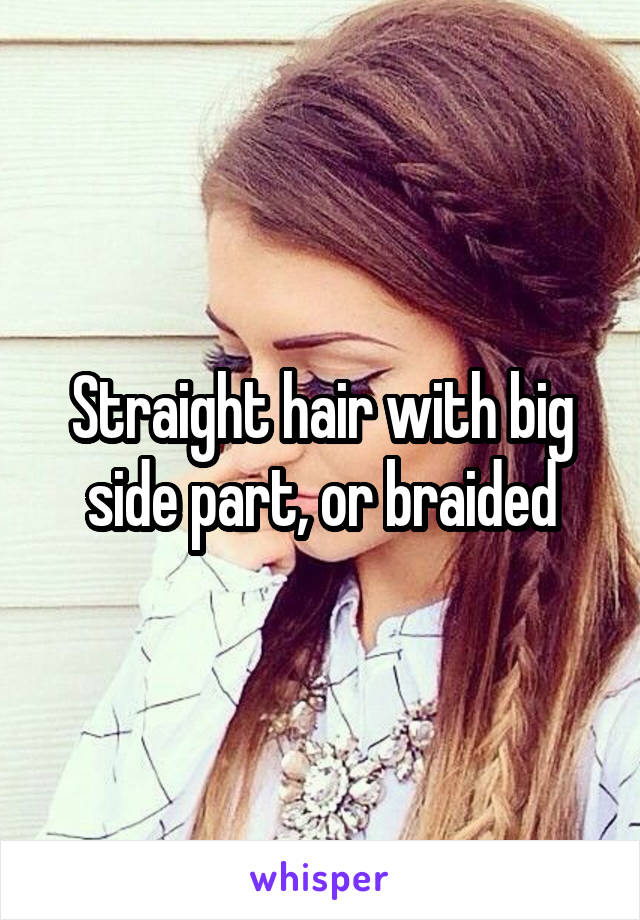 Straight hair with big side part, or braided