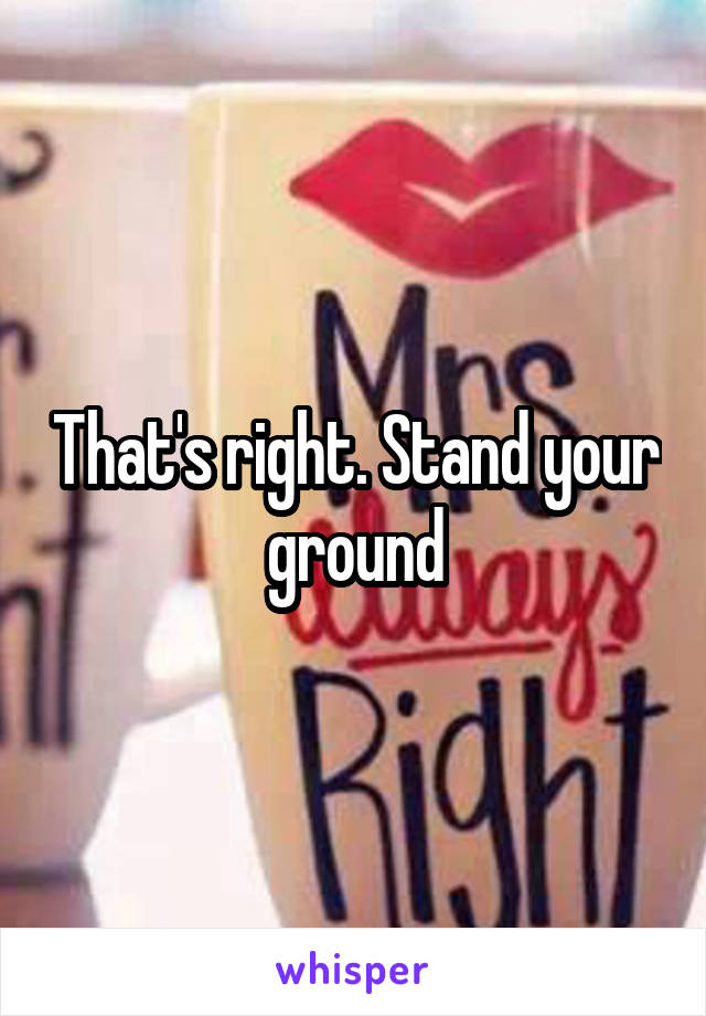 That's right. Stand your ground