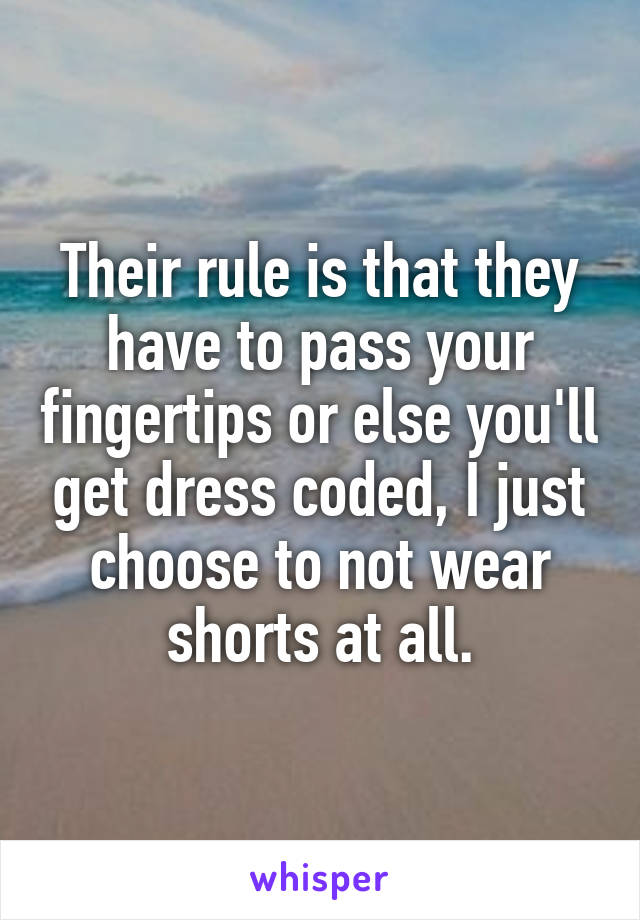 Their rule is that they have to pass your fingertips or else you'll get dress coded, I just choose to not wear shorts at all.