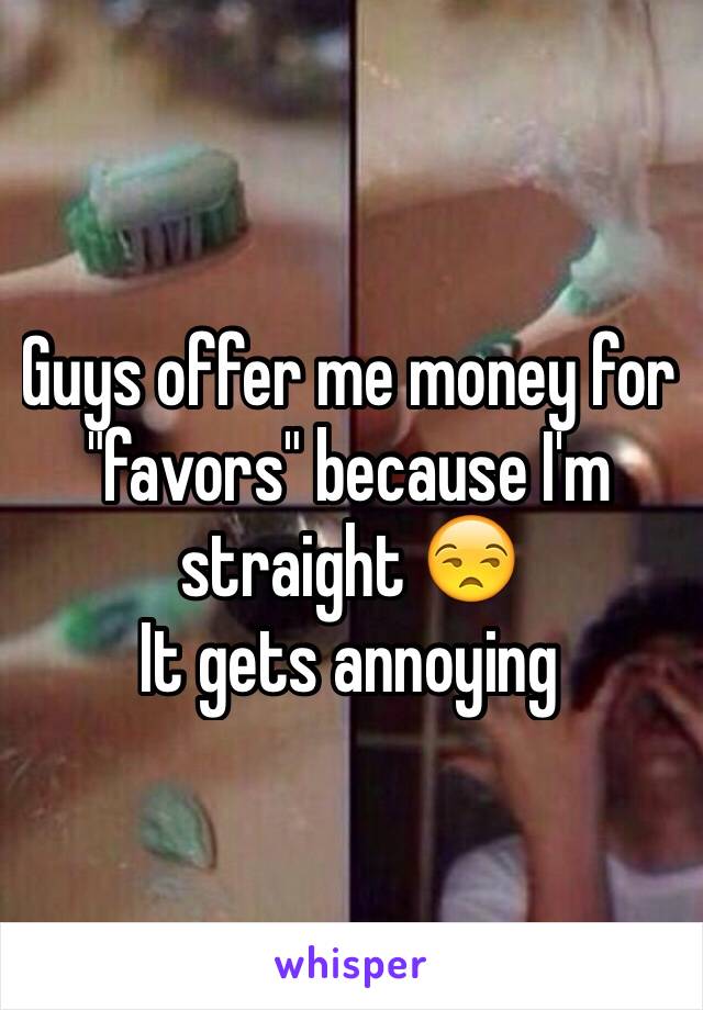 Guys offer me money for "favors" because I'm straight 😒
It gets annoying