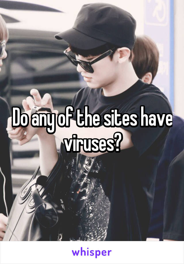 Do any of the sites have viruses?