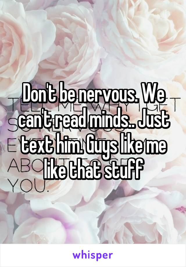 Don't be nervous. We can't read minds.. Just text him. Guys like me like that stuff