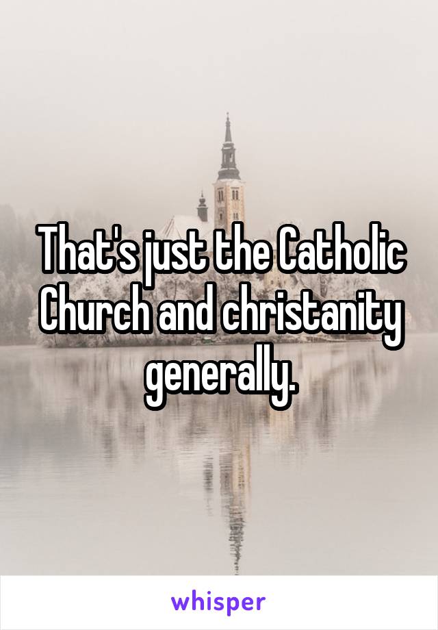 That's just the Catholic Church and christanity generally.