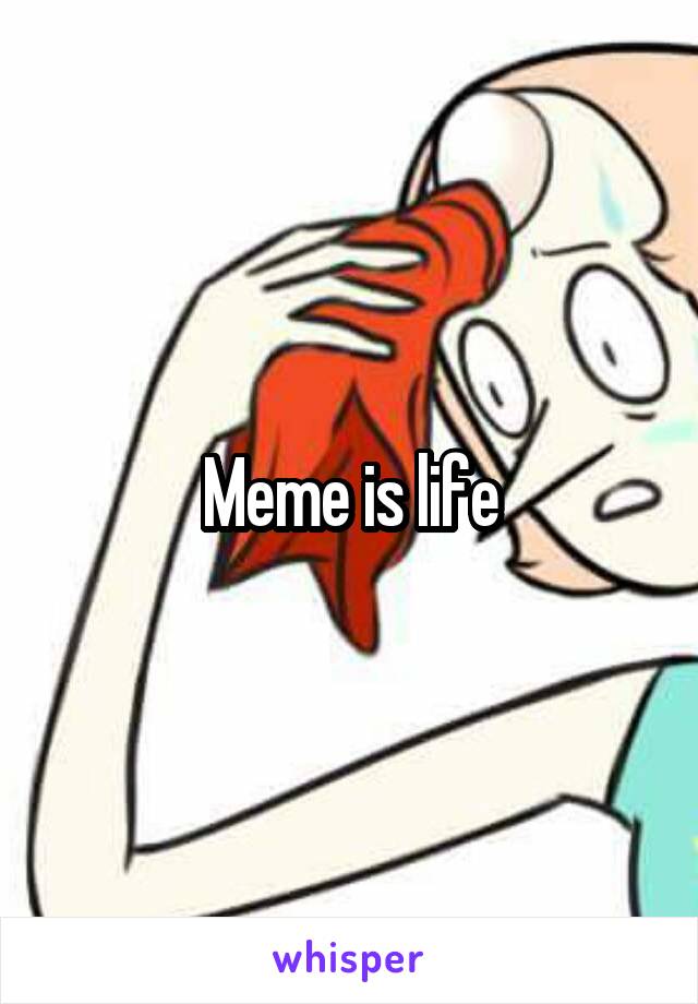 Meme is life