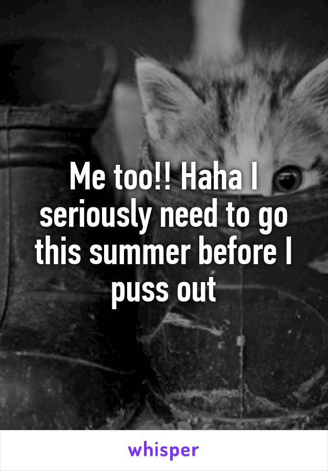 Me too!! Haha I seriously need to go this summer before I puss out