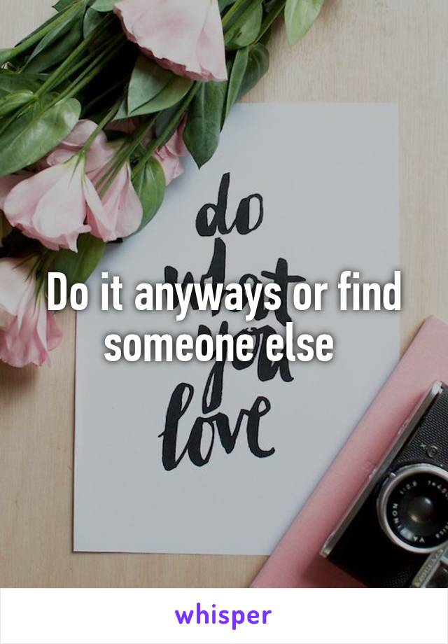 Do it anyways or find someone else 