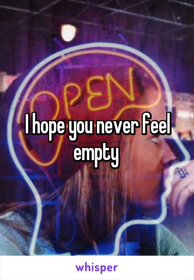 I hope you never feel empty 