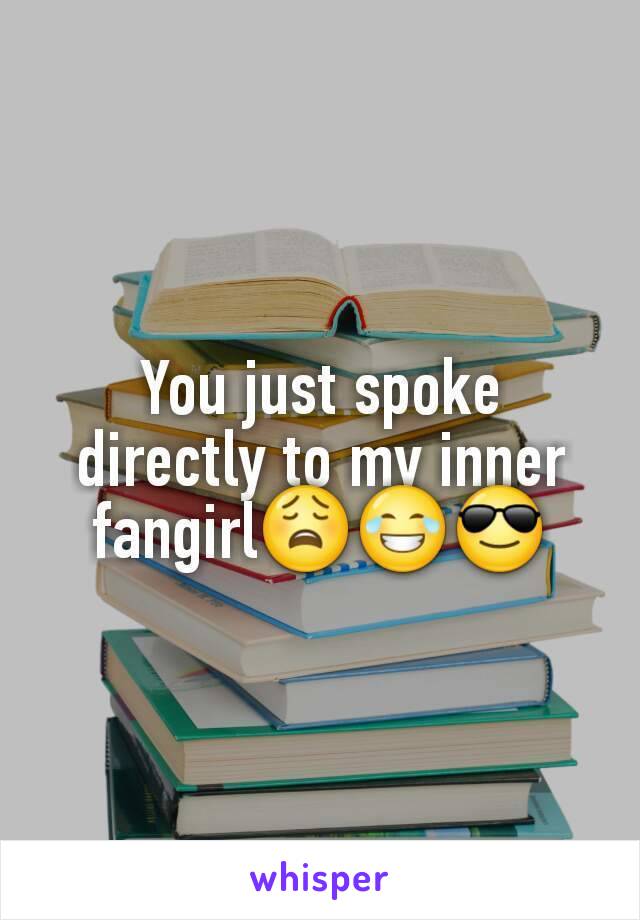 You just spoke directly to my inner fangirl😩😂😎