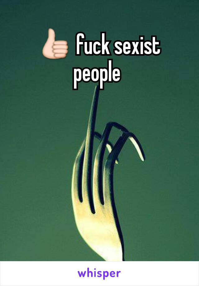 👍 fuck sexist people 