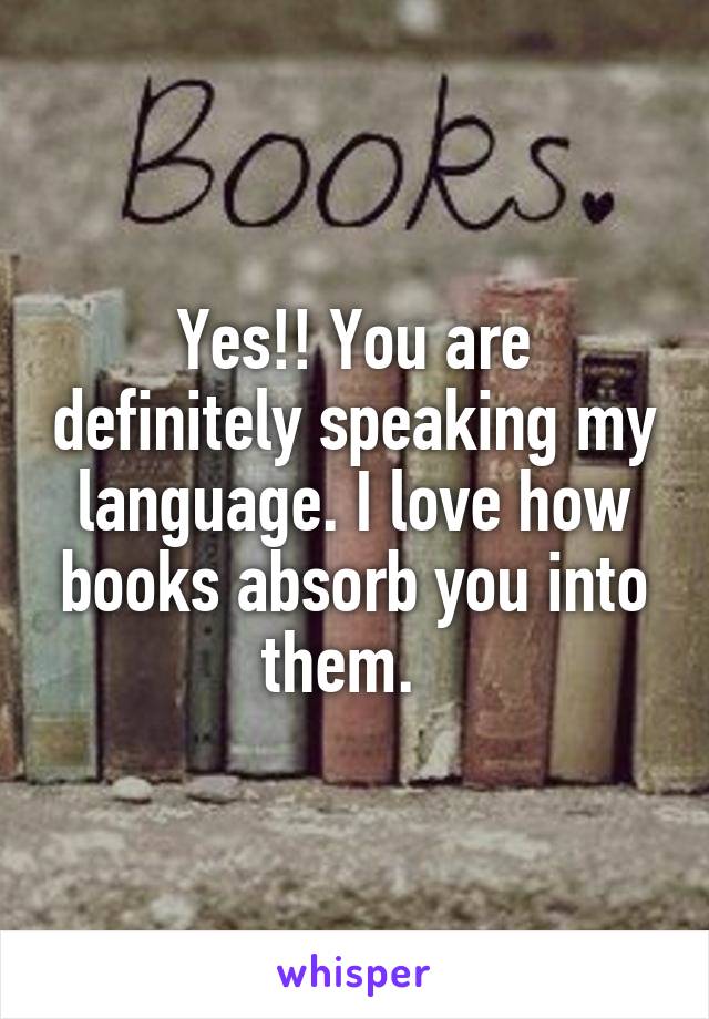 Yes!! You are definitely speaking my language. I love how books absorb you into them.  