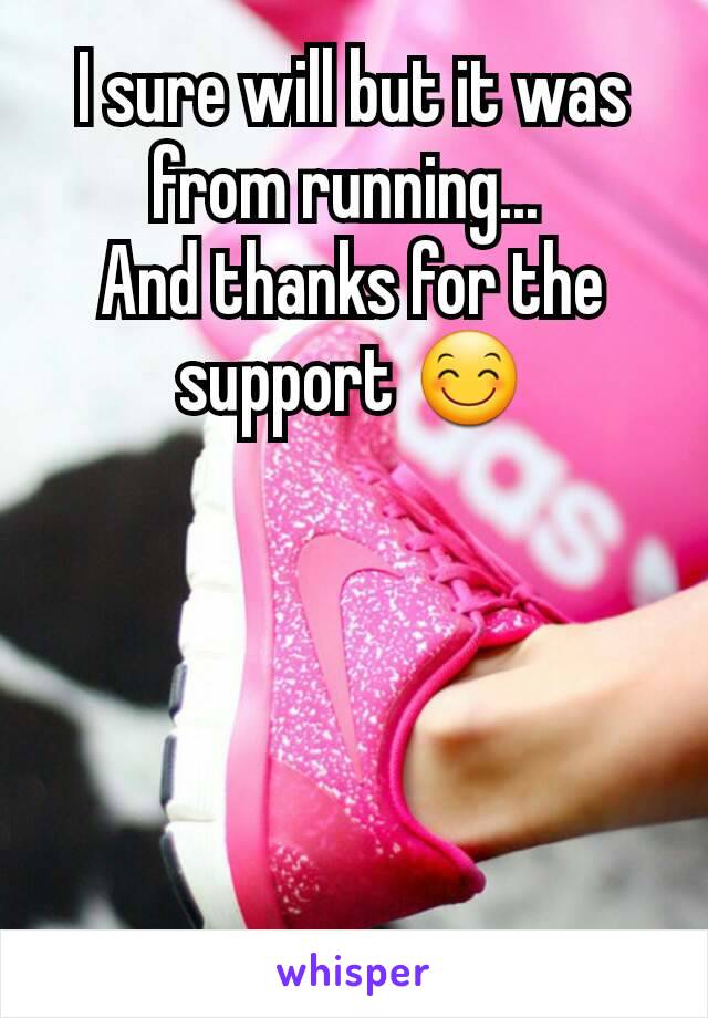 I sure will but it was from running... 
And thanks for the support 😊