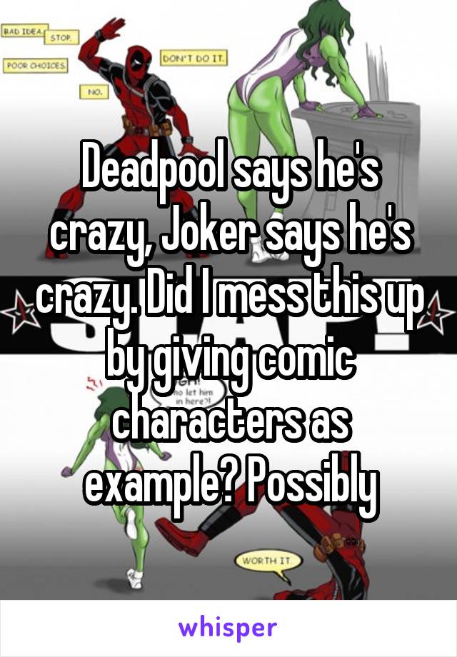 Deadpool says he's crazy, Joker says he's crazy. Did I mess this up by giving comic characters as example? Possibly