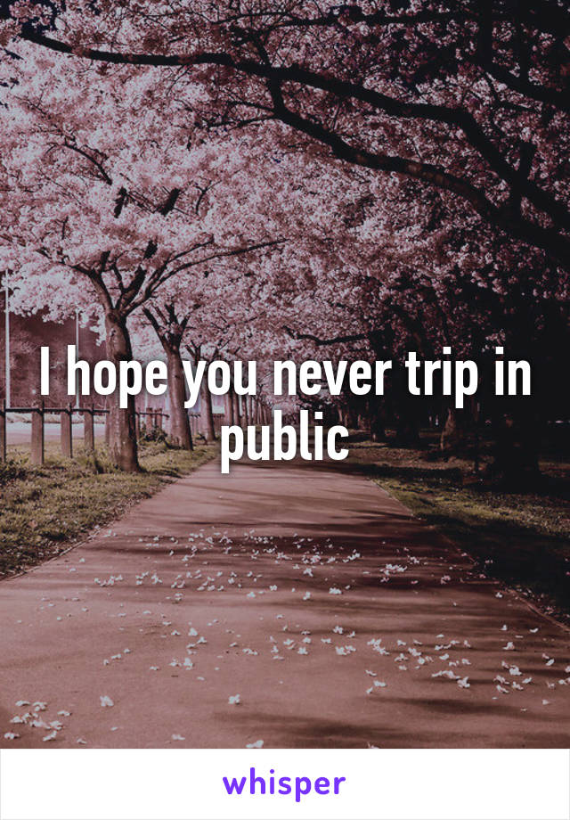 I hope you never trip in public