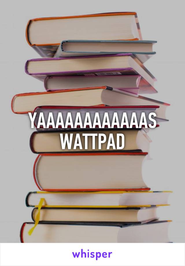 YAAAAAAAAAAAAS WATTPAD