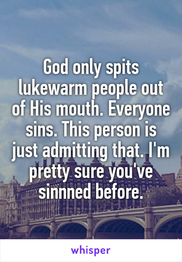 God only spits lukewarm people out of His mouth. Everyone sins. This person is just admitting that. I'm pretty sure you've sinnned before.