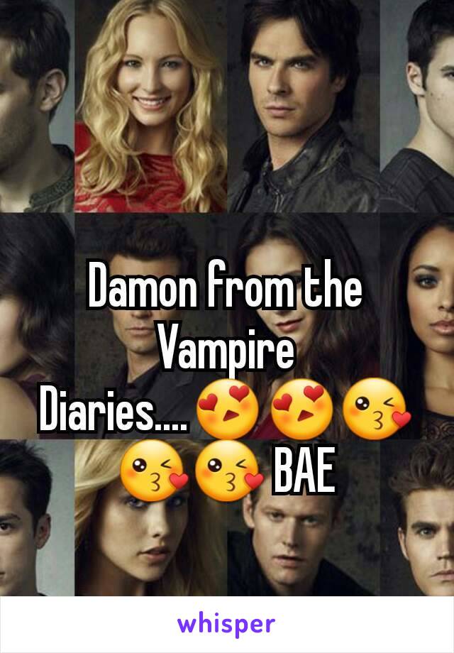 Damon from the Vampire Diaries....😍😍😘😘😘 BAE