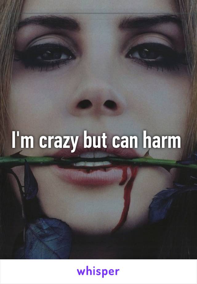 I'm crazy but can harm 