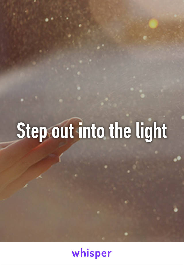 Step out into the light