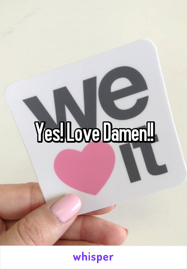 Yes! Love Damen!!