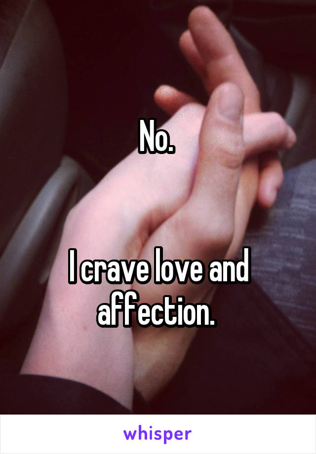 No. 


I crave love and affection. 