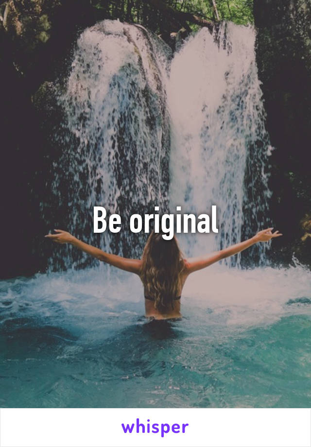 Be original