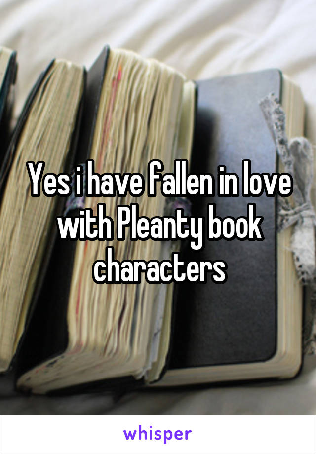 Yes i have fallen in love with Pleanty book characters