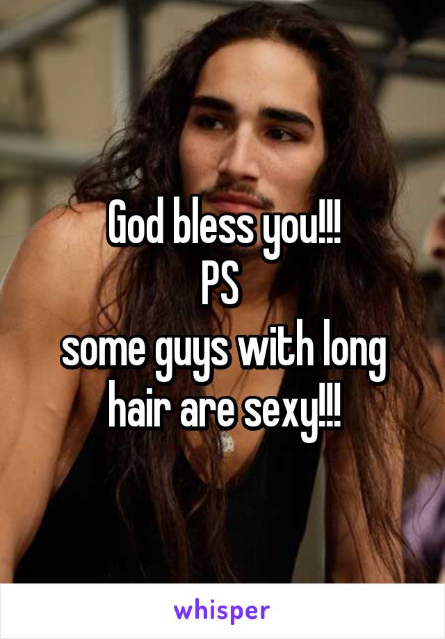 God bless you!!!
PS 
some guys with long hair are sexy!!!