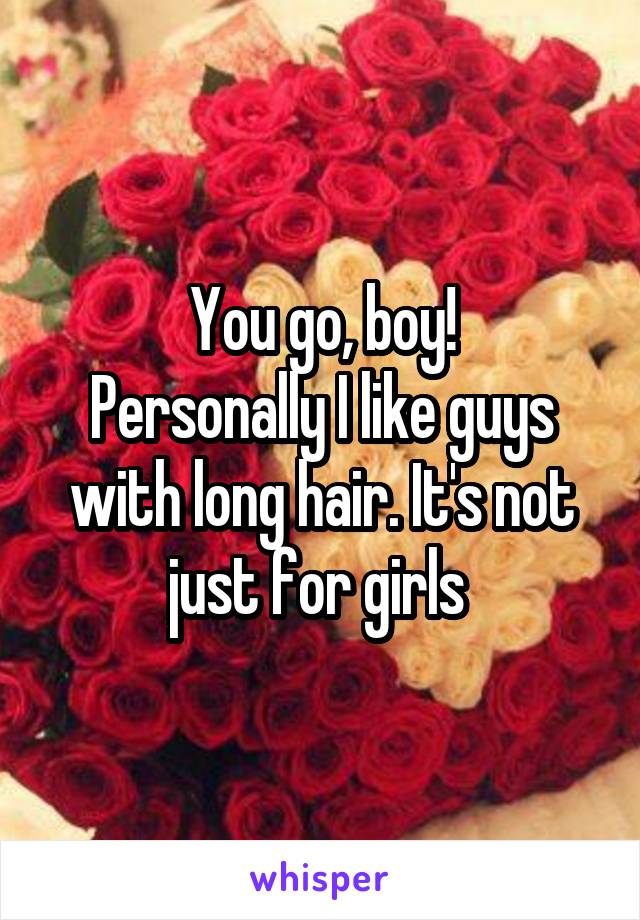 You go, boy!
Personally I like guys with long hair. It's not just for girls 