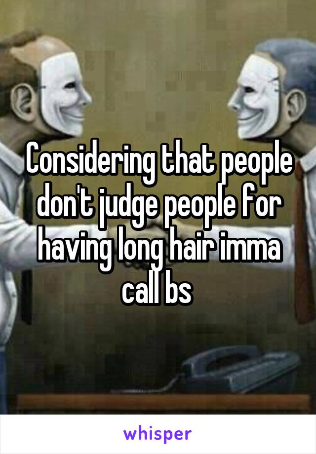 Considering that people don't judge people for having long hair imma call bs 