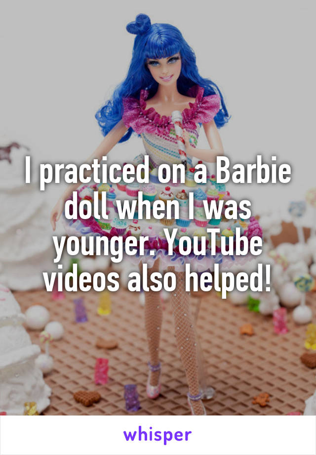 I practiced on a Barbie doll when I was younger. YouTube videos also helped!