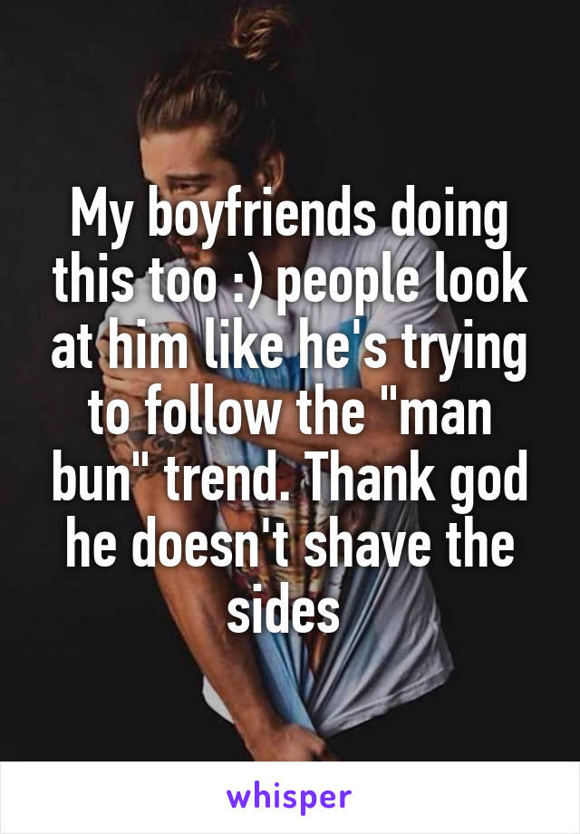 My boyfriends doing this too :) people look at him like he's trying to follow the "man bun" trend. Thank god he doesn't shave the sides 