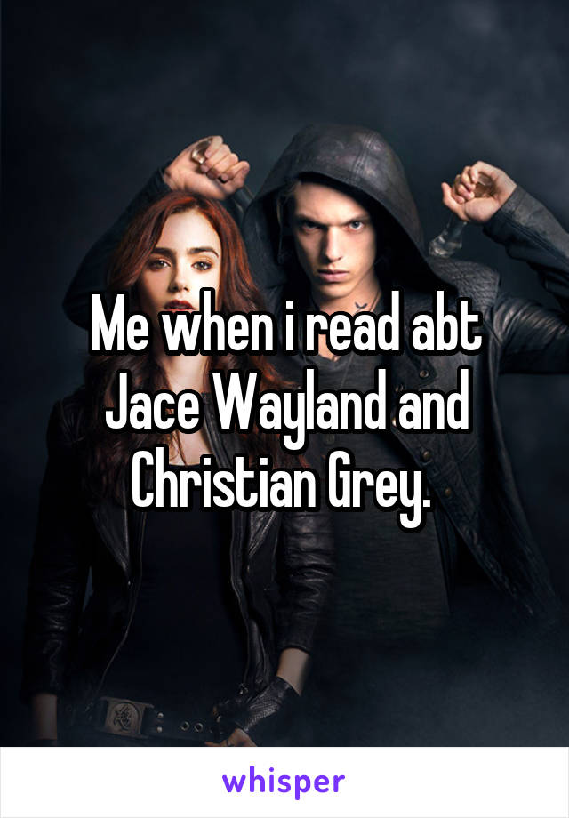 Me when i read abt Jace Wayland and Christian Grey. 