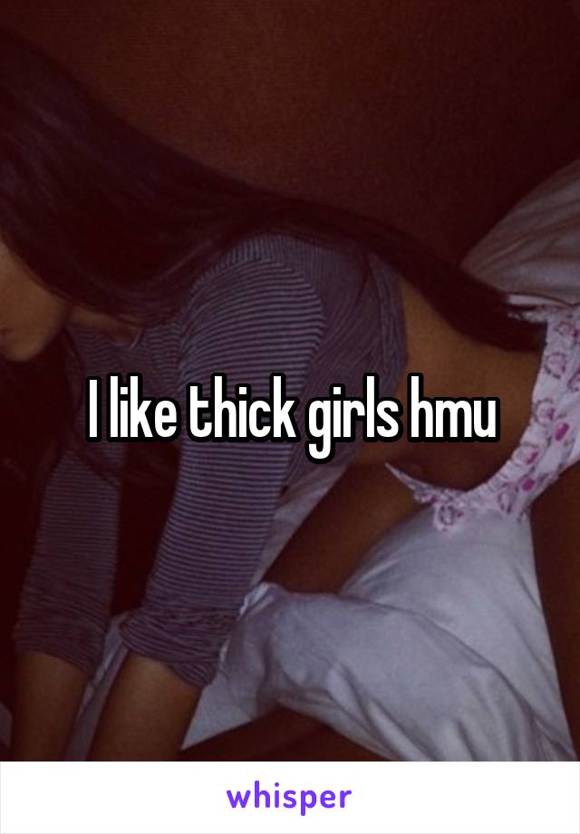 I like thick girls hmu