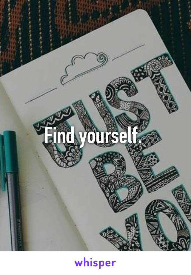 Find yourself. 