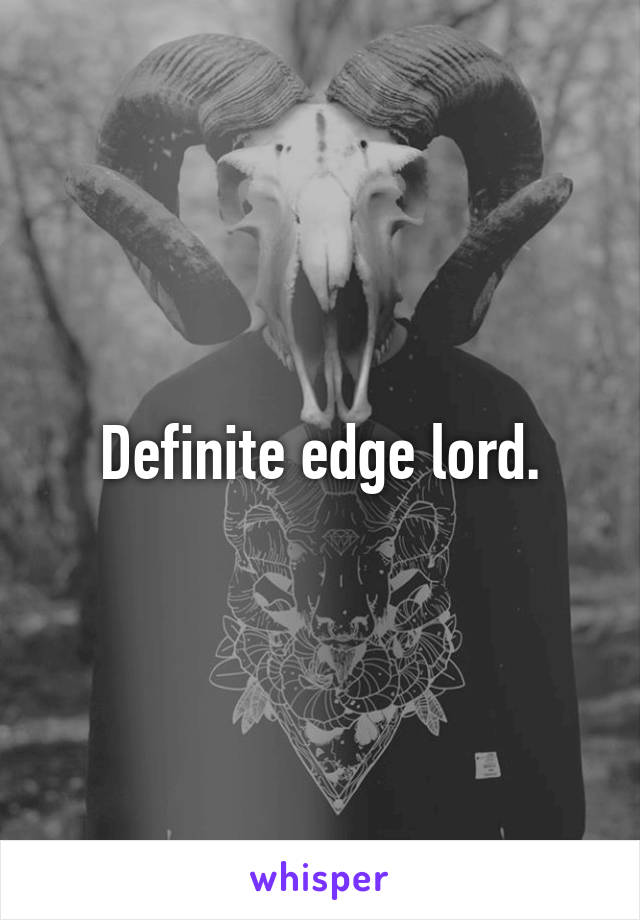 Definite edge lord.